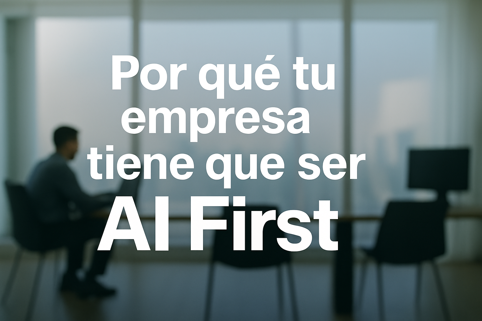 ¿Por qué tu empresa tiene que ser AI First?